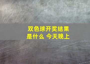 双色球开奖结果是什么 今天晚上